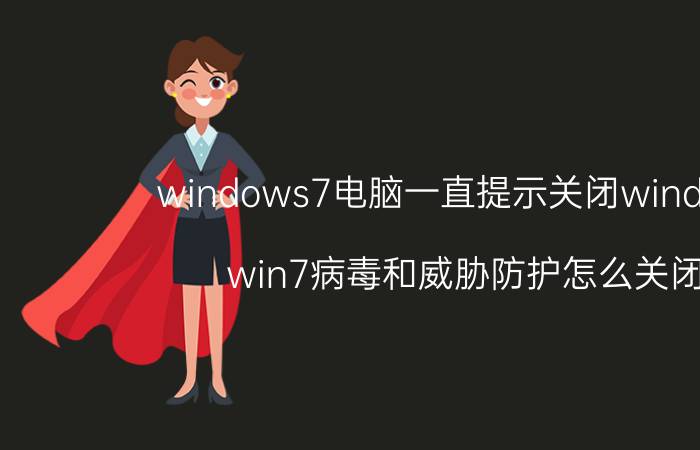 windows7电脑一直提示关闭windows win7病毒和威胁防护怎么关闭？